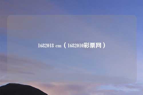 1682018 cm（1682010彩票网）