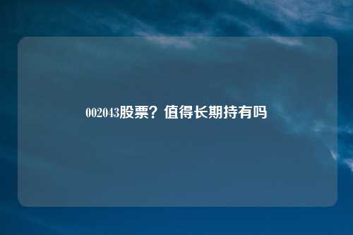 002043股票?值得长期持有吗