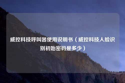 威控科技呼叫器使用说明书(威控科技人脸识别初始密码是多少)