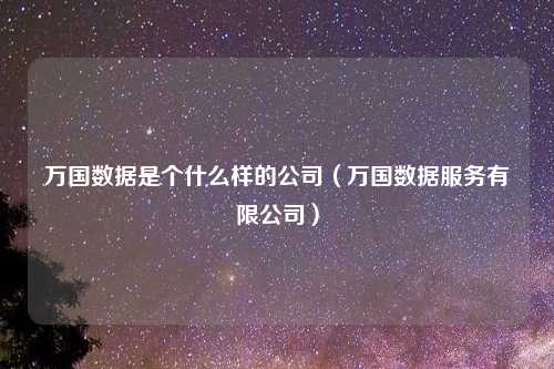 万国数据是个什么样的公司(万国数据服务有限公司)