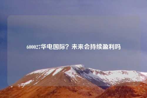 600027华电国际?未来会持续盈利吗
