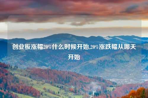 创业板涨幅20%什么时候开始,20%涨跌幅从哪天开始