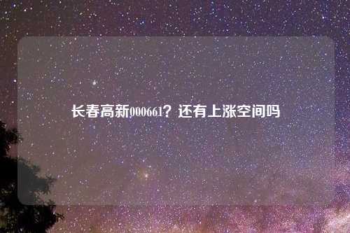 长春高新000661?还有上涨空间吗
