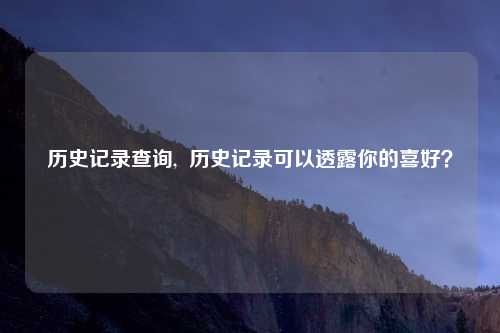 历史记录查询, 历史记录可以透露你的喜好?