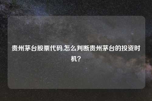 贵州茅台股票代码,怎么判断贵州茅台的投资时机？