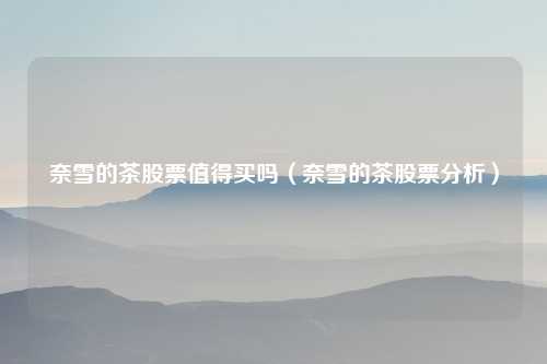 奈雪的茶股票值得买吗（奈雪的茶股票分析）