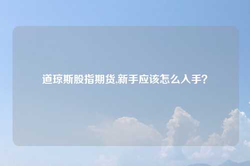 道琼斯股指期货,新手应该怎么入手?