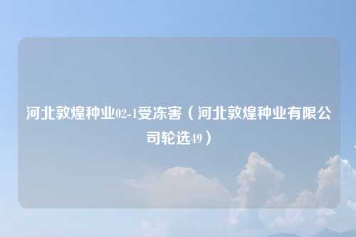 河北敦煌种业02-1受冻害（河北敦煌种业有限公司轮选49）