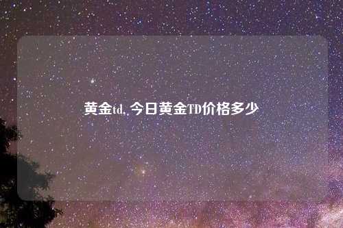 黄金td, 今日黄金TD价格多少