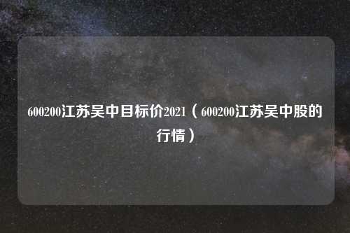 600200江苏吴中目标价2021（600200江苏吴中股的行情）