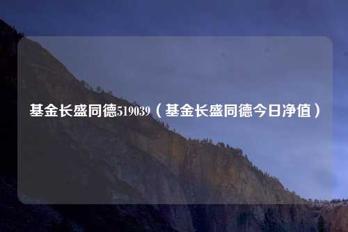 基金长盛同德519039（基金长盛同德今日净值）