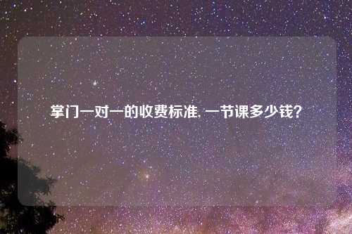掌门一对一的收费标准, 一节课多少钱？