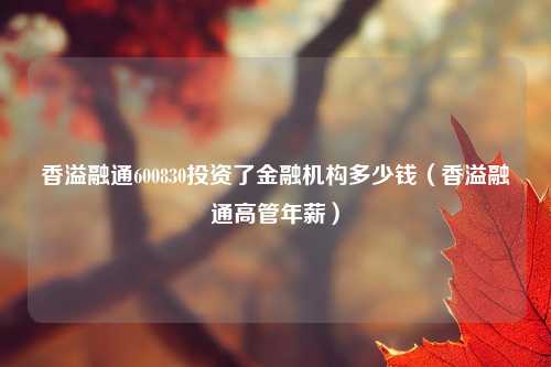 香溢融通600830投资了金融机构多少钱（香溢融通高管年薪）
