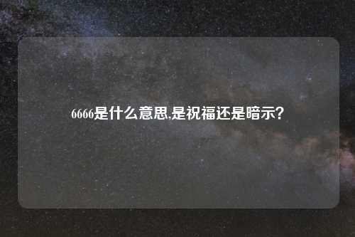 6666是什么意思,是祝福还是暗示？