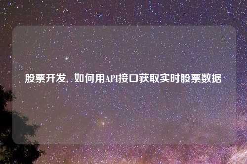 股票开发,  如何用API接口获取实时股票数据