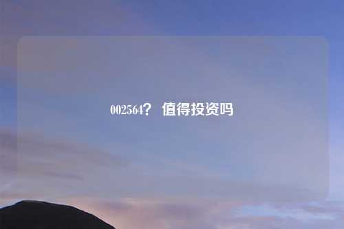 002564？ 值得投资吗