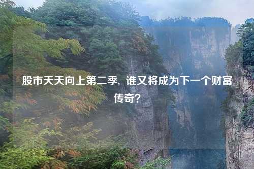 股市天天向上第二季,  谁又将成为下一个财富传奇？