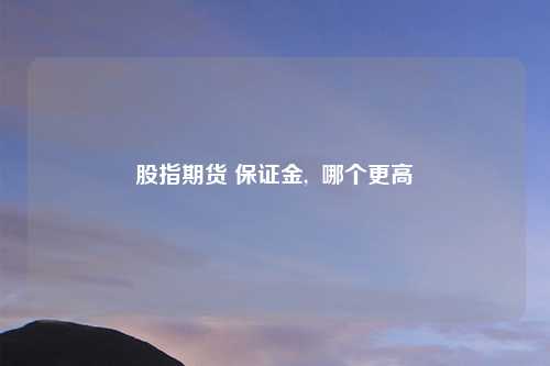 股指期货 保证金,  哪个更高