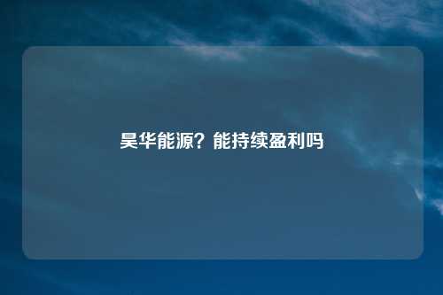昊华能源？能持续盈利吗