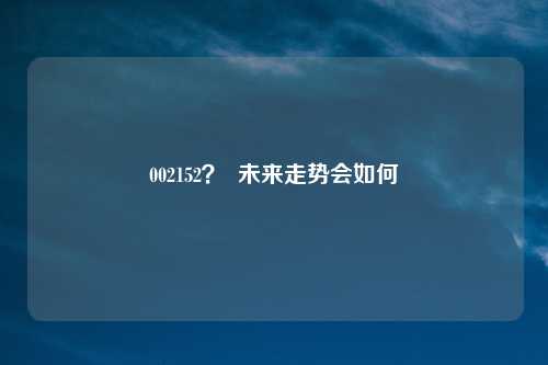 002152? 未来走势会如何