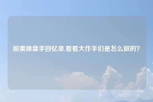 股票操盘手回忆录,看看大作手们是怎么做的？