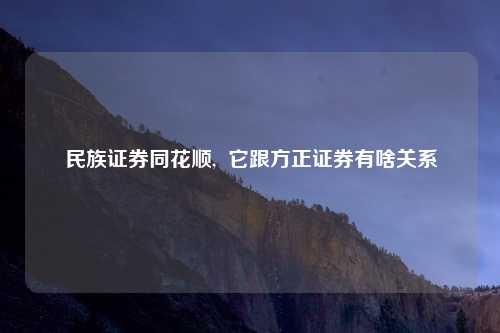 民族证券同花顺, 它跟方正证券有啥关系