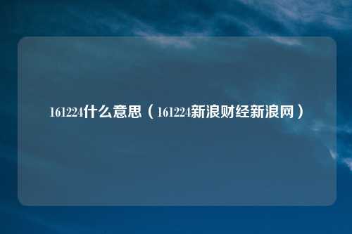 161224什么意思（161224新浪财经新浪网）