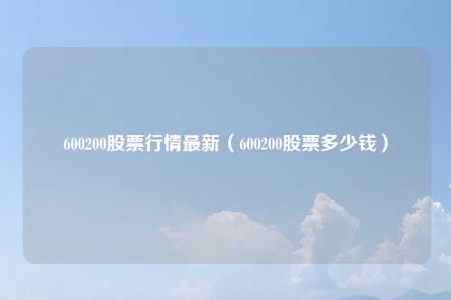 600200股票行情最新(600200股票多少钱)