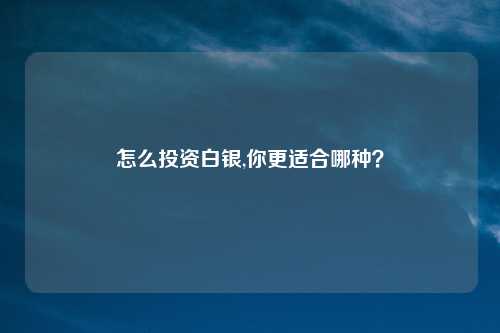 怎么投资白银,你更适合哪种？