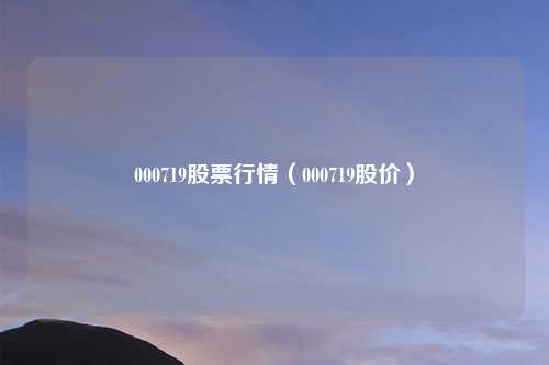 000719股票行情(000719股价)