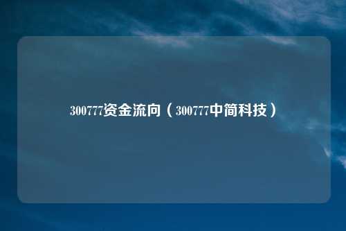 300777资金流向（300777中简科技）