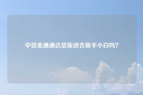 中信金通通达信版适合新手小白吗?