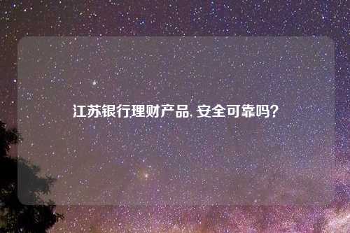 江苏银行理财产品, 安全可靠吗?