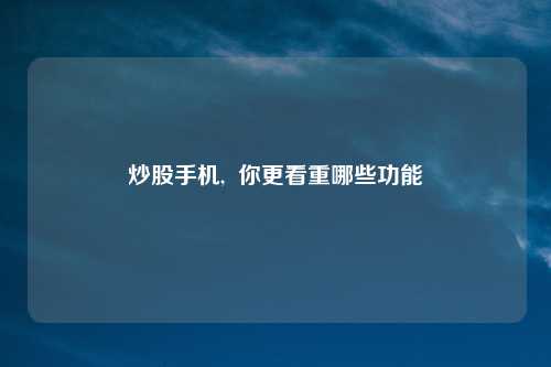 炒股手机,  你更看重哪些功能