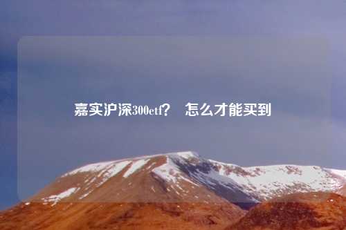 嘉实沪深300etf？  怎么才能买到