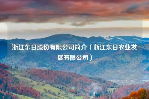 浙江东日股份有限公司简介(浙江东日农业发展有限公司)