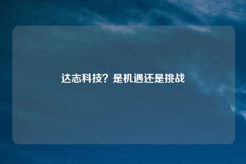 达志科技？是机遇还是挑战