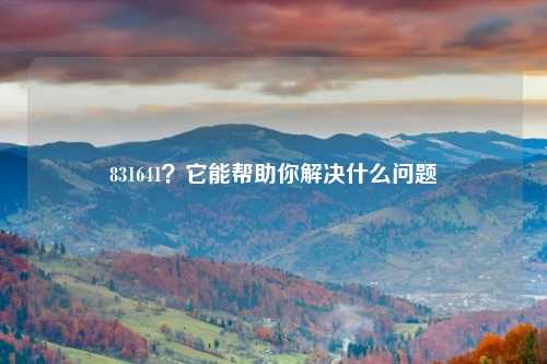 831641？它能帮助你解决什么问题