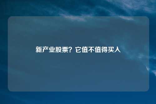 新产业股票？它值不值得买入