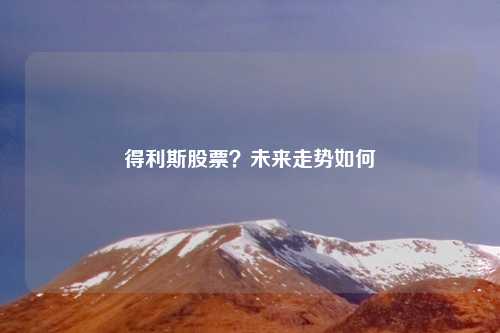 得利斯股票？未来走势如何