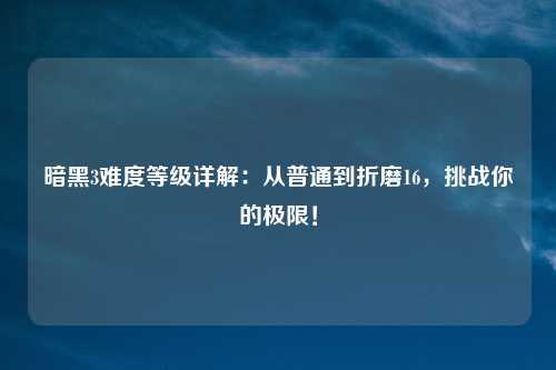 暗黑3难度等级详解：从普通到折磨16，挑战你的极限！