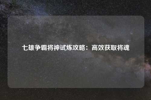 七雄争霸将神试炼攻略：高效获取将魂