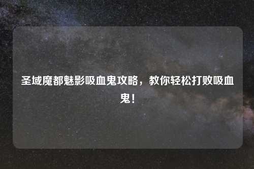 圣域魔都魅影吸血鬼攻略，教你轻松打败吸血鬼！