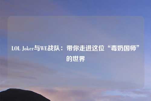 LOL Joker与WE战队：带你走进这位“毒奶国师”的世界