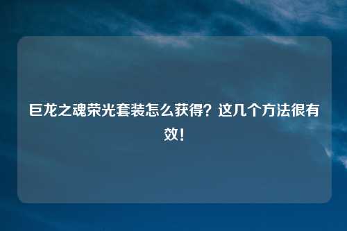 巨龙之魂荣光套装怎么获得？这几个方法很有效！