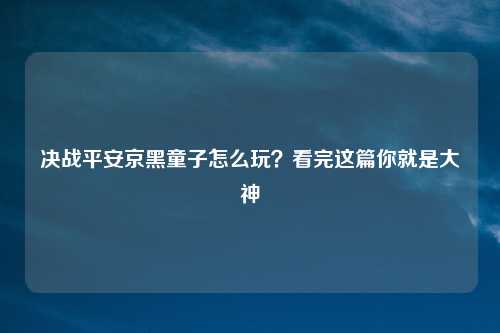 决战平安京黑童子怎么玩？看完这篇你就是大神