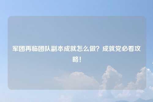 军团再临团队副本成就怎么做？成就党必看攻略！