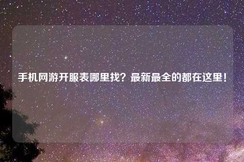 手机网游开服表哪里找？最新最全的都在这里！