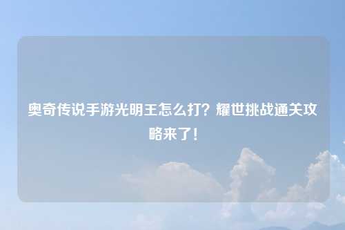 奥奇传说手游光明王怎么打？耀世挑战通关攻略来了！