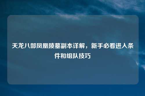 天龙八部凤凰陵墓副本详解，新手必看进入条件和组队技巧